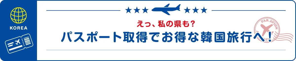 えっ、私の県も？パスポート取得でお得な韓国旅行へ！