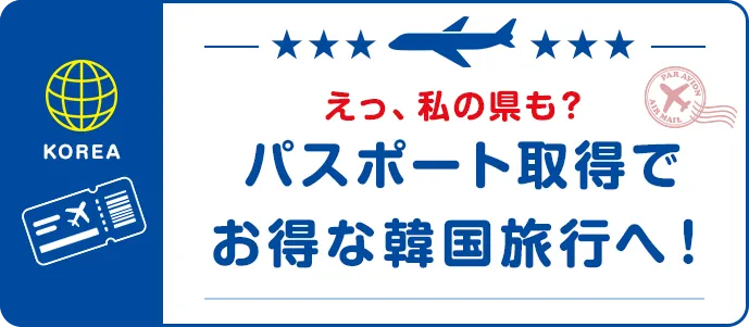 えっ、私の県も？パスポート取得でお得な韓国旅行へ！